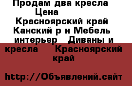 Продам два кресла › Цена ­ 1 000 - Красноярский край, Канский р-н Мебель, интерьер » Диваны и кресла   . Красноярский край